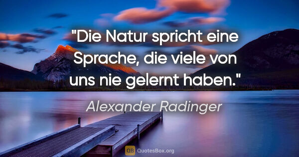Alexander Radinger Zitat: "Die Natur spricht eine Sprache, die viele von uns nie gelernt..."