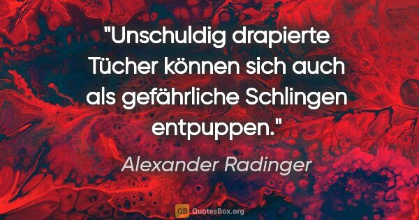 Alexander Radinger Zitat: "Unschuldig drapierte Tücher können sich auch als gefährliche..."
