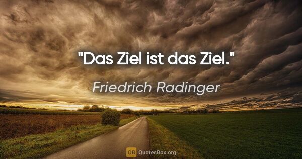 Friedrich Radinger Zitat: "Das Ziel ist das Ziel."