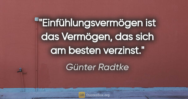 Günter Radtke Zitat: "Einfühlungsvermögen ist das Vermögen, das sich am besten..."