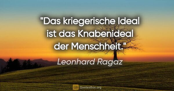 Leonhard Ragaz Zitat: "Das kriegerische Ideal ist das Knabenideal der Menschheit."