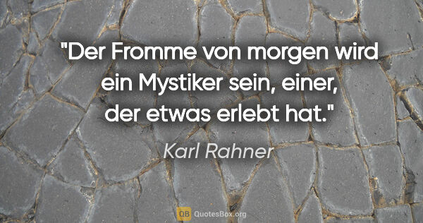Karl Rahner Zitat: "Der Fromme von morgen wird ein Mystiker sein, einer, der etwas..."