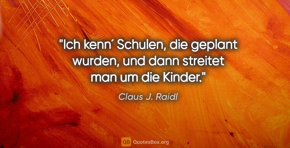 Claus J. Raidl Zitat: "Ich kenn´ Schulen, die geplant wurden, und dann streitet man..."
