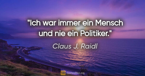 Claus J. Raidl Zitat: "Ich war immer ein Mensch und nie ein Politiker."