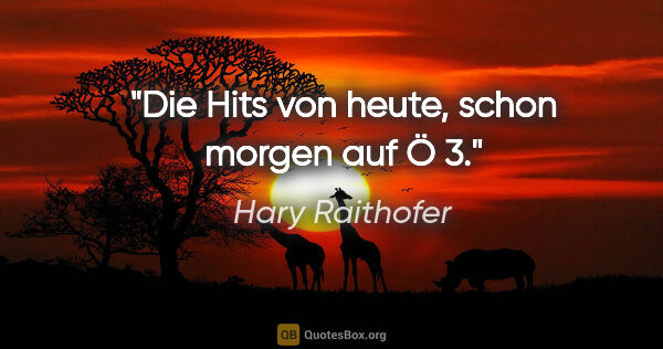 Hary Raithofer Zitat: "Die Hits von heute, schon morgen auf Ö 3."