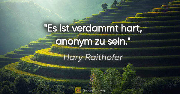 Hary Raithofer Zitat: "Es ist verdammt hart, anonym zu sein."