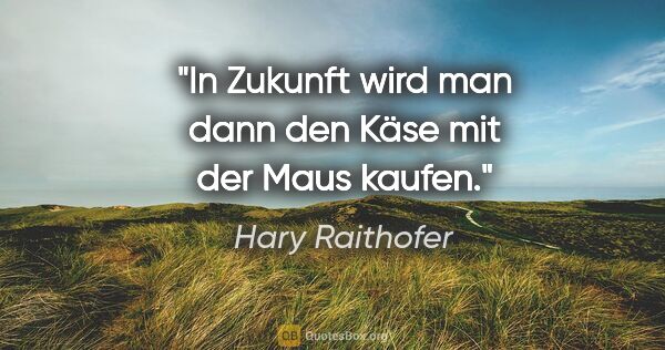 Hary Raithofer Zitat: "In Zukunft wird man dann den Käse mit der Maus kaufen."