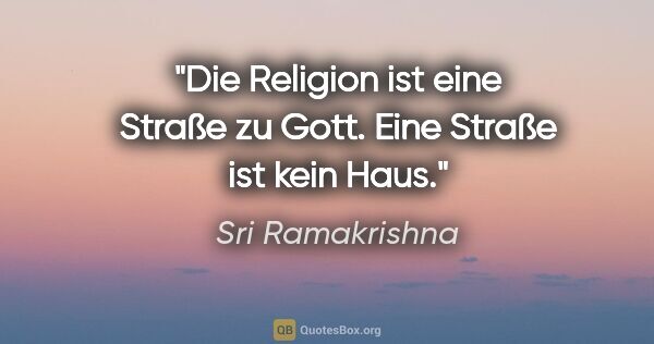 Sri Ramakrishna Zitat: "Die Religion ist eine Straße zu Gott. Eine Straße ist kein Haus."