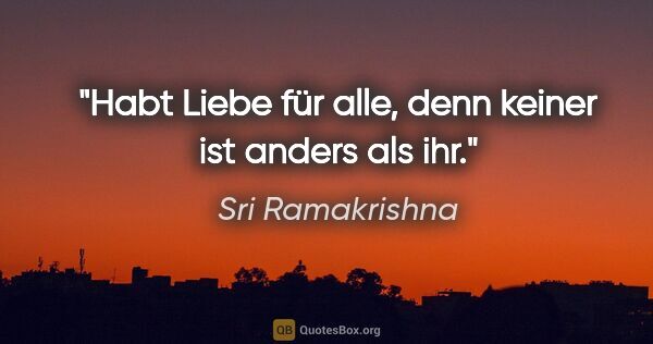 Sri Ramakrishna Zitat: "Habt Liebe für alle, denn keiner ist anders als ihr."