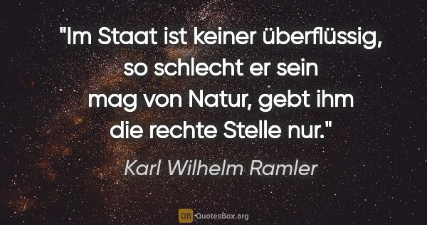 Karl Wilhelm Ramler Zitat: "Im Staat ist keiner überflüssig, so schlecht er sein mag von..."