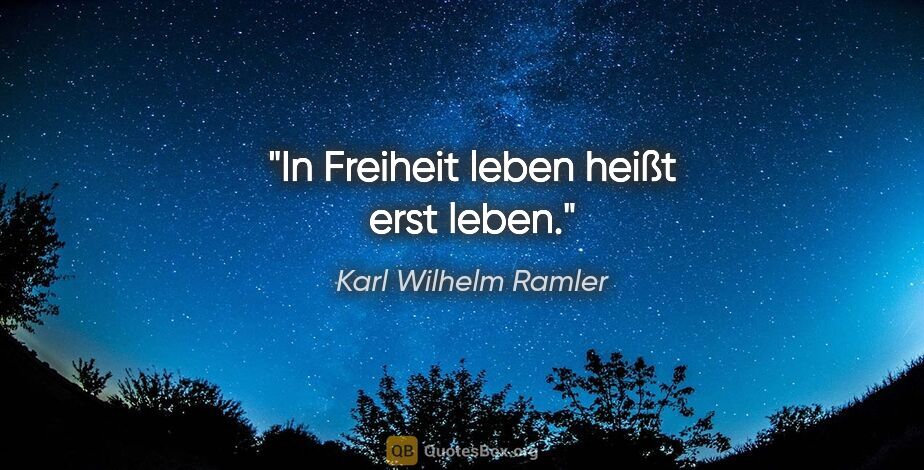 Karl Wilhelm Ramler Zitat: "In Freiheit leben heißt erst leben."