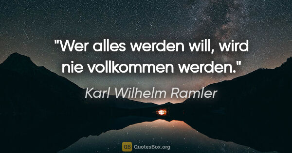 Karl Wilhelm Ramler Zitat: "Wer alles werden will, wird nie vollkommen werden."