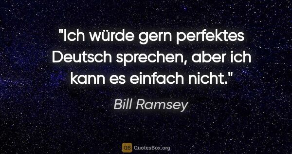 Bill Ramsey Zitat: "Ich würde gern perfektes Deutsch sprechen, aber ich kann es..."