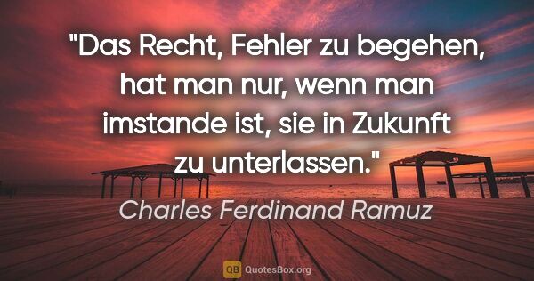 Charles Ferdinand Ramuz Zitat: "Das Recht, Fehler zu begehen, hat man nur, wenn man imstande..."