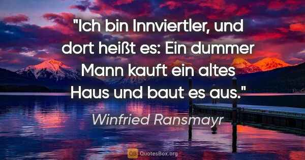 Winfried Ransmayr Zitat: "Ich bin Innviertler, und dort heißt es: "Ein dummer Mann kauft..."