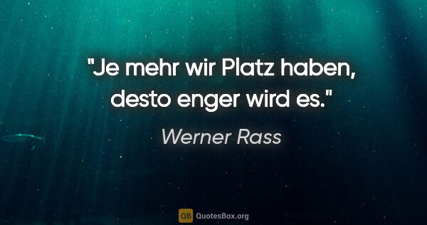 Werner Rass Zitat: "Je mehr wir Platz haben, desto enger wird es."