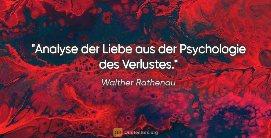 Walther Rathenau Zitat: "Analyse der Liebe aus der Psychologie des Verlustes."