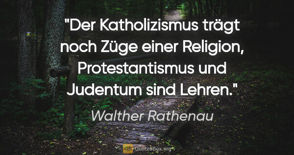 Walther Rathenau Zitat: "Der Katholizismus trägt noch Züge einer Religion,..."