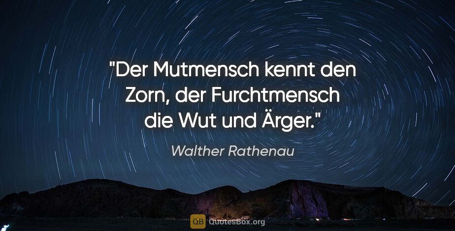 Walther Rathenau Zitat: "Der Mutmensch kennt den Zorn, der Furchtmensch die Wut und Ärger."