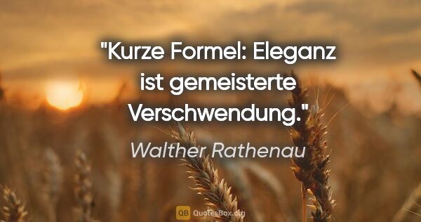 Walther Rathenau Zitat: "Kurze Formel: Eleganz ist gemeisterte Verschwendung."