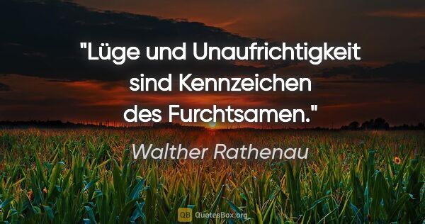 Walther Rathenau Zitat: "Lüge und Unaufrichtigkeit sind Kennzeichen des Furchtsamen."