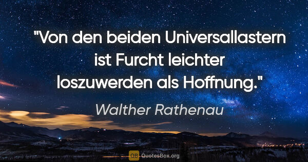 Walther Rathenau Zitat: "Von den beiden Universallastern ist Furcht leichter..."