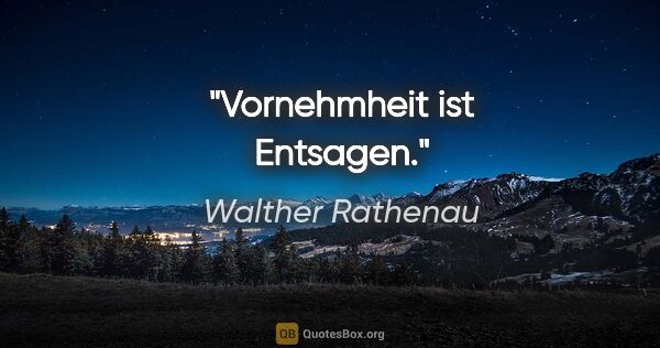 Walther Rathenau Zitat: "Vornehmheit ist Entsagen."