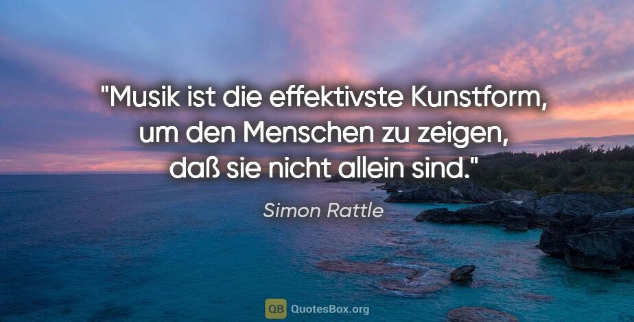 Simon Rattle Zitat: "Musik ist die effektivste Kunstform, um den Menschen zu..."