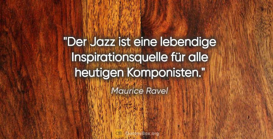 Maurice Ravel Zitat: "Der Jazz ist eine lebendige Inspirationsquelle für alle..."