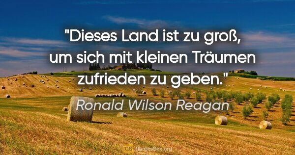 Ronald Wilson Reagan Zitat: "Dieses Land ist zu groß, um sich mit kleinen Träumen zufrieden..."