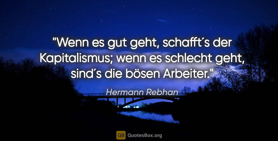 Hermann Rebhan Zitat: "Wenn es gut geht, schafft´s der Kapitalismus; wenn es schlecht..."