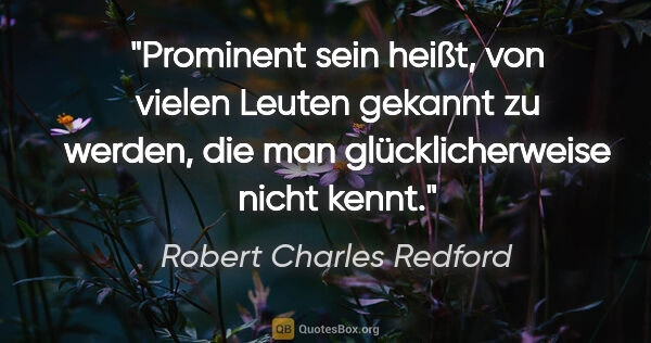 Robert Charles Redford Zitat: "Prominent sein heißt, von vielen Leuten gekannt zu werden, die..."