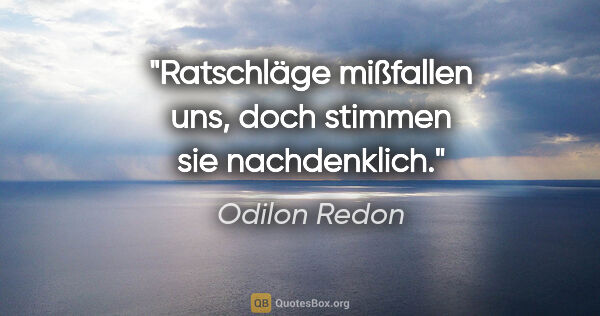 Odilon Redon Zitat: "Ratschläge mißfallen uns, doch stimmen sie nachdenklich."