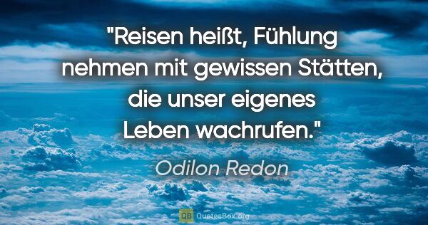 Odilon Redon Zitat: "Reisen heißt, Fühlung nehmen mit gewissen Stätten, die unser..."