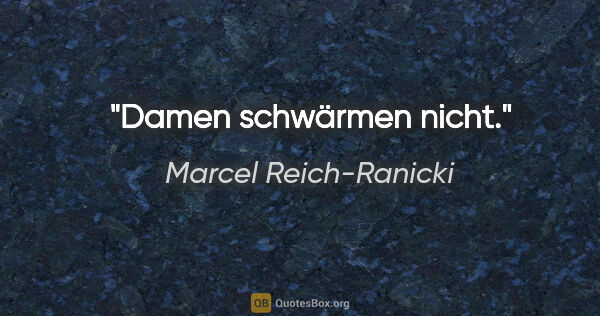Marcel Reich-Ranicki Zitat: "Damen schwärmen nicht."