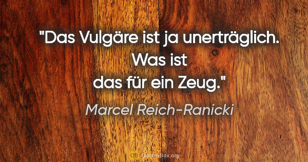 Marcel Reich-Ranicki Zitat: "Das Vulgäre ist ja unerträglich. Was ist das für ein Zeug."