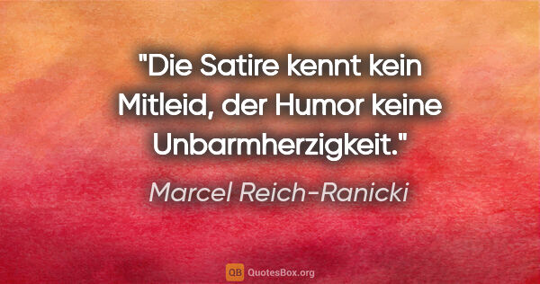 Marcel Reich-Ranicki Zitat: "Die Satire kennt kein Mitleid, der Humor keine Unbarmherzigkeit."