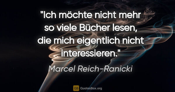 Marcel Reich-Ranicki Zitat: "Ich möchte nicht mehr so viele Bücher lesen, die mich..."