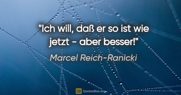 Marcel Reich-Ranicki Zitat: "Ich will, daß er so ist wie jetzt - aber besser!"