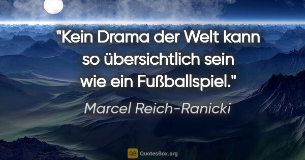 Marcel Reich-Ranicki Zitat: "Kein Drama der Welt kann so übersichtlich sein wie ein..."