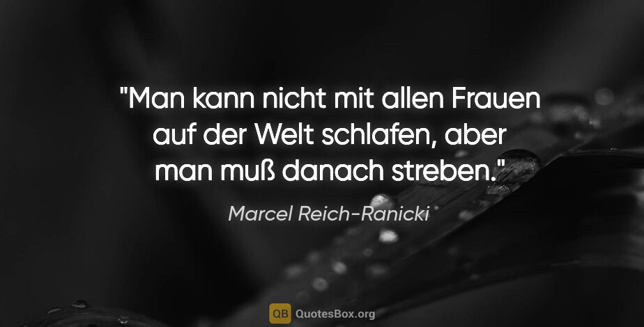 Marcel Reich-Ranicki Zitat: "Man kann nicht mit allen Frauen auf der Welt schlafen, aber..."