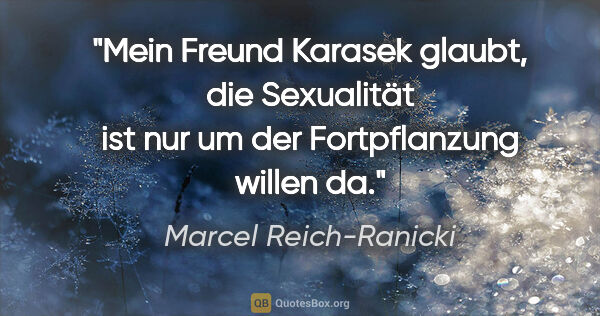Marcel Reich-Ranicki Zitat: "Mein Freund Karasek glaubt, die Sexualität ist nur um der..."