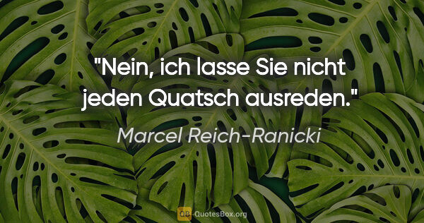 Marcel Reich-Ranicki Zitat: "Nein, ich lasse Sie nicht jeden Quatsch ausreden."