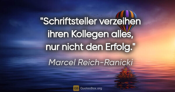 Marcel Reich-Ranicki Zitat: "Schriftsteller verzeihen ihren Kollegen alles, nur nicht den..."
