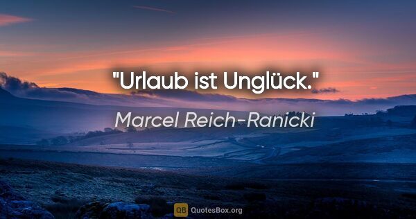 Marcel Reich-Ranicki Zitat: "Urlaub ist Unglück."