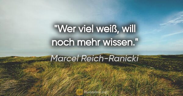 Marcel Reich-Ranicki Zitat: "Wer viel weiß, will noch mehr wissen."