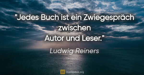 Ludwig Reiners Zitat: "Jedes Buch ist ein Zwiegespräch zwischen Autor und Leser."