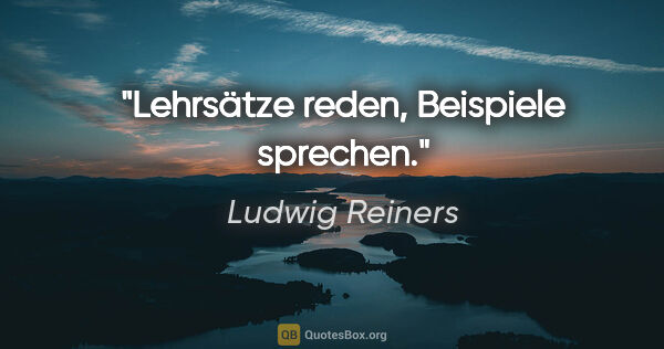 Ludwig Reiners Zitat: "Lehrsätze reden, Beispiele sprechen."