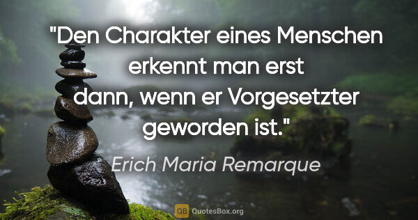 Erich Maria Remarque Zitat: "Den Charakter eines Menschen erkennt man erst dann, wenn er..."