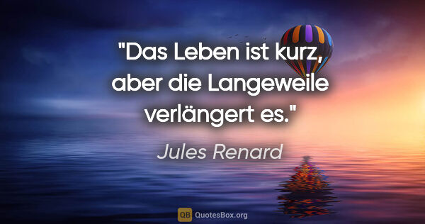 Jules Renard Zitat: "Das Leben ist kurz, aber die Langeweile verlängert es."